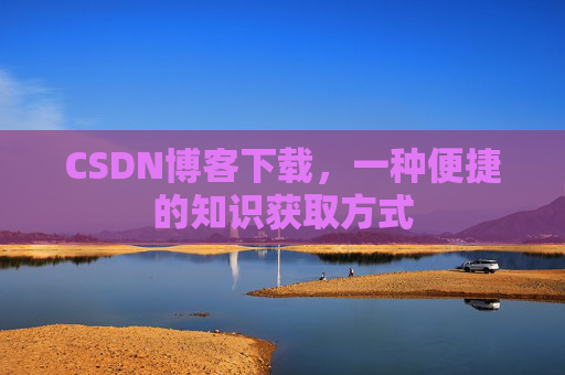 CSDN博客下载,一种便捷的知识获取方式